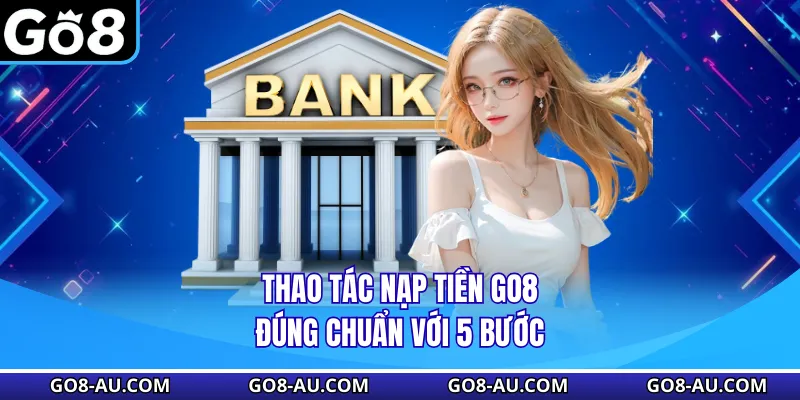 Thao tác nạp tiền GO8 đúng chuẩn với 5 bước